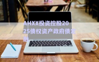 AHXX投資控股2025債權資產政府債定融 AHXX投資控股2025債權資產政府債定融