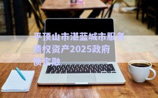 平頂山市湛藍城市服務債權(quán)資產(chǎn)2025政府債定融