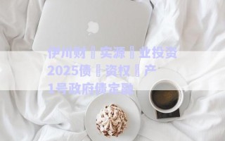 伊川財?實源?業(yè)投資2025債?資權?產1號政府債定融