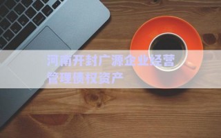 河南開封廣源企業(yè)經(jīng)營管理債權資產(chǎn)
