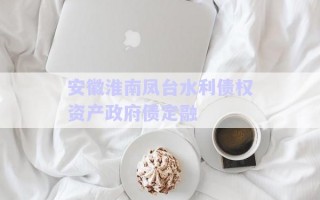 安徽淮南鳳臺(tái)水利債權(quán)資產(chǎn)政府債定融 安徽淮南鳳臺(tái)水利債權(quán)資產(chǎn)政府債定融