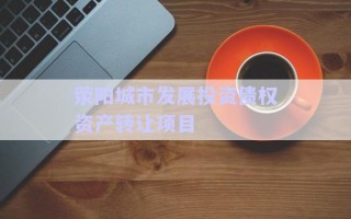 滎陽城市發(fā)展投資債權(quán)資產(chǎn)轉(zhuǎn)讓項(xiàng)目