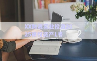 XX財源實業(yè)投資2025債權資產1號 XX財源實業(yè)投資2025債權資產1號