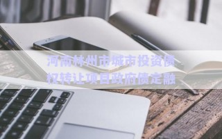 河南林州市城市投資債權(quán)轉(zhuǎn)讓項目政府債定融