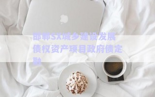 邯鄲SX城鄉(xiāng)建設(shè)發(fā)展債權(quán)資產(chǎn)項目政府債定融