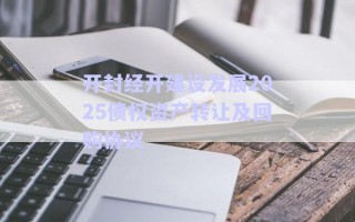 開封經(jīng)開建設(shè)發(fā)展2025債權(quán)資產(chǎn)轉(zhuǎn)讓及回購(gòu)協(xié)議