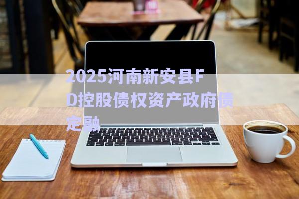 2025河南新安縣FD控股債權資產政府債定融-第1張圖片-政信固收網