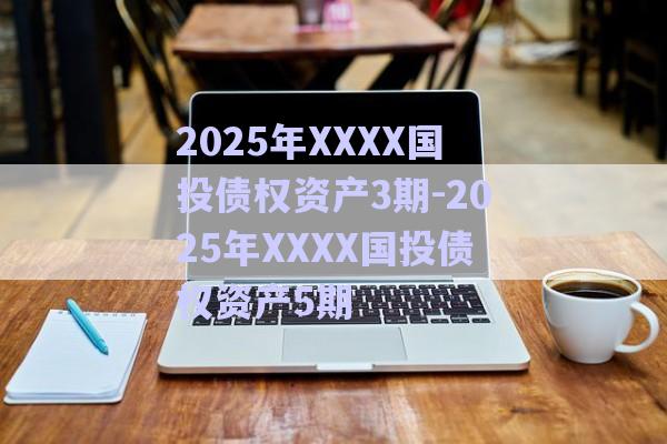 2025年XXXX國投債權資產3期-2025年XXXX國投債權資產5期-第1張圖片-政信固收網(wǎng)