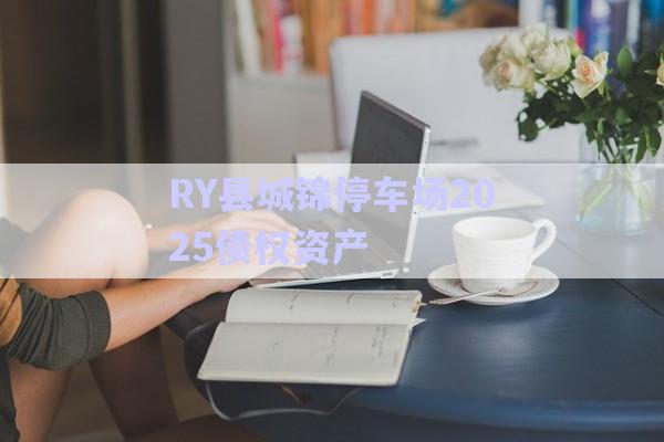 RY縣城錦停車場2025債權(quán)資產(chǎn)-第1張圖片-政信固收網(wǎng)