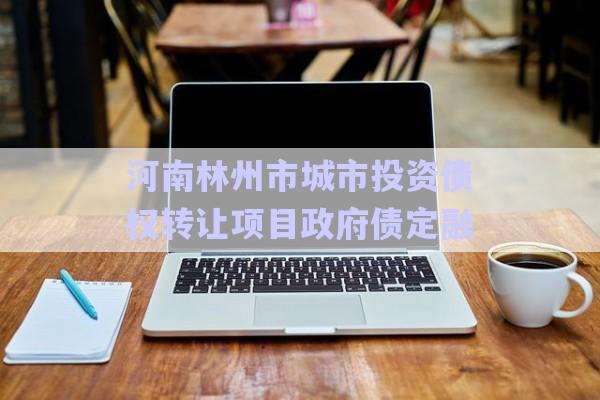 河南林州市城市投資債權轉讓項目政府債定融-第1張圖片-政信固收網(wǎng)