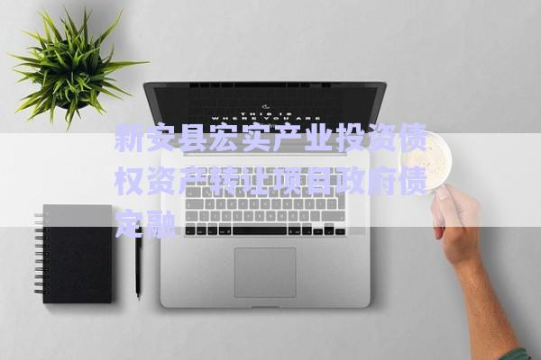 新安縣宏實產業(yè)投資債權資產轉讓項目政府債定融-第1張圖片-政信固收網