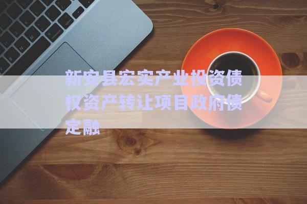 新安縣宏實產業(yè)投資債權資產轉讓項目政府債定融-第1張圖片-政信固收網