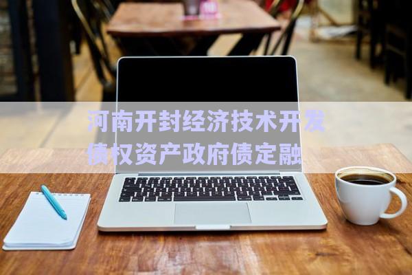 河南開封經(jīng)濟技術開發(fā)債權資產(chǎn)政府債定融-第1張圖片-政信固收網(wǎng)