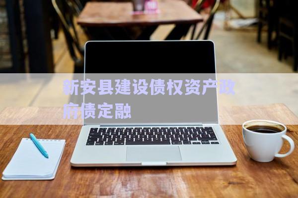 新安縣建設債權資產政府債定融-第1張圖片-政信固收網