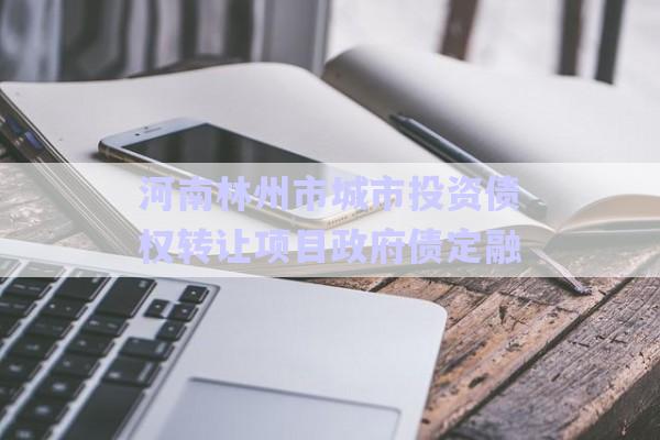 河南林州市城市投資債權轉讓項目政府債定融-第1張圖片-政信固收網