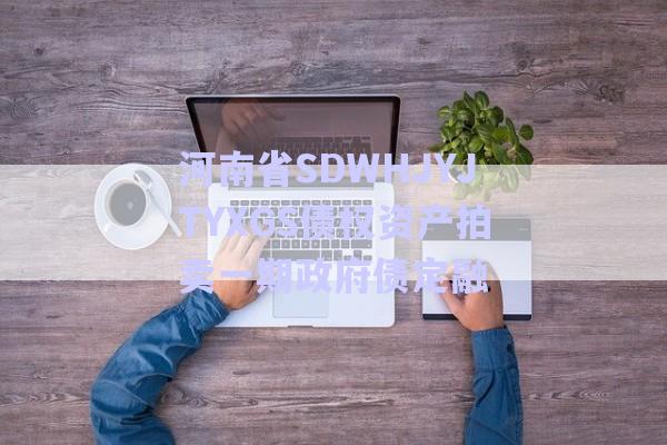 河南省SDWHJYJTYXGS債權(quán)資產(chǎn)拍賣一期政府債定融-第1張圖片-政信固收網(wǎng)