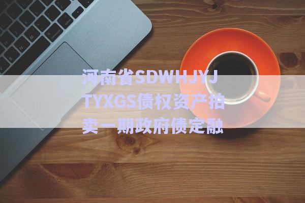 河南省SDWHJYJTYXGS債權(quán)資產(chǎn)拍賣(mài)一期政府債定融-第1張圖片-政信固收網(wǎng)