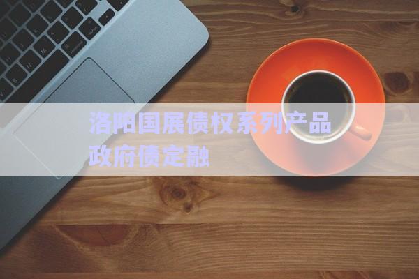 洛陽國展債權系列產品政府債定融-第1張圖片-政信固收網
