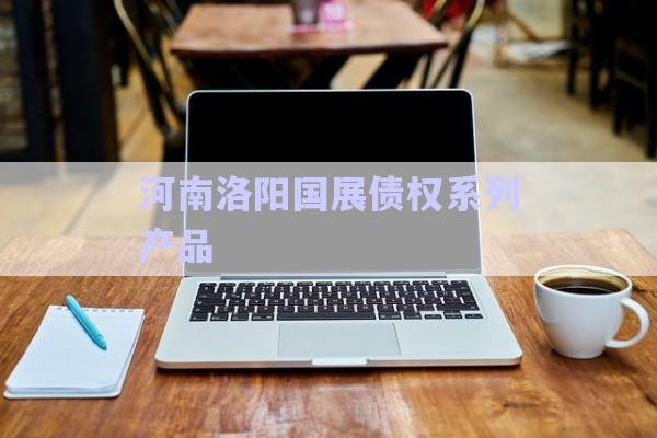 河南洛陽國展債權(quán)系列產(chǎn)品-第1張圖片-政信固收網(wǎng)