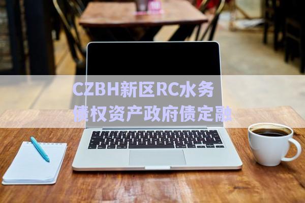 CZBH新區(qū)RC水務債權(quán)資產(chǎn)政府債定融-第1張圖片-政信固收網(wǎng)