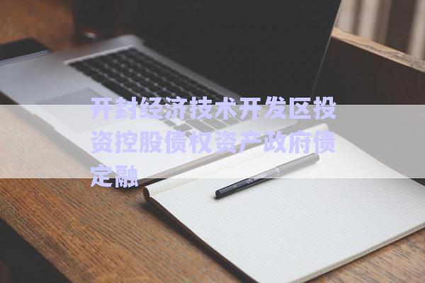 開封經(jīng)濟技術開發(fā)區(qū)投資控股債權資產政府債定融-第1張圖片-政信固收網(wǎng)