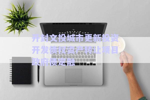 開封文投城市更新投資開發(fā)債權資產(chǎn)轉(zhuǎn)讓項目政府債定融-第1張圖片-政信固收網(wǎng)