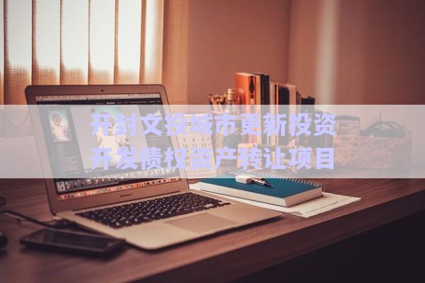 開封文投城市更新投資開發(fā)債權資產轉讓項目-第1張圖片-政信固收網(wǎng)