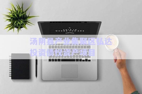 湯陰縣產(chǎn)業(yè)集聚區(qū)弘達投資債權(quán)資產(chǎn)項目-第1張圖片-政信固收網(wǎng)