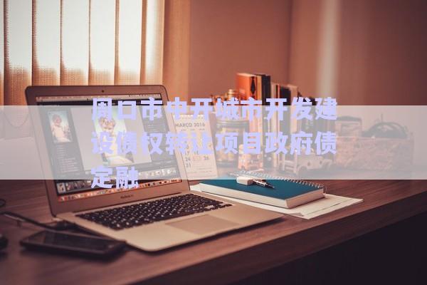 周口市中開城市開發(fā)建設債權轉讓項目政府債定融-第1張圖片-政信固收網