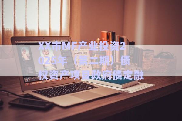 XX市MF產(chǎn)業(yè)投資2025年（第二期）債權(quán)資產(chǎn)項目政府債定融-第1張圖片-政信固收網(wǎng)