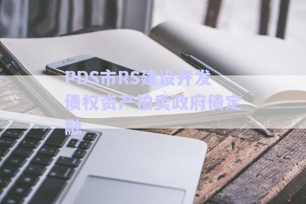 PDS市RS建設(shè)開(kāi)發(fā)債權(quán)資產(chǎn)拍賣(mài)政府債定融-第1張圖片-政信固收網(wǎng)