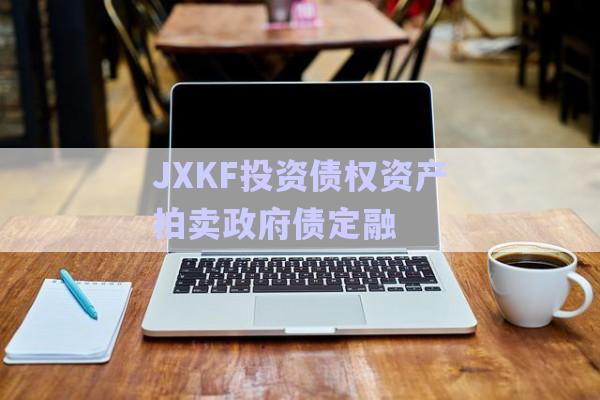 JXKF投資債權(quán)資產(chǎn)拍賣政府債定融-第1張圖片-政信固收網(wǎng)