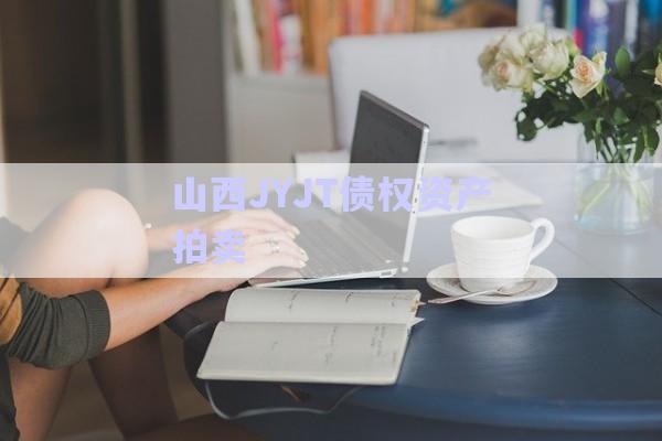 山西JYJT債權資產(chǎn)拍賣-第1張圖片-政信固收網(wǎng)