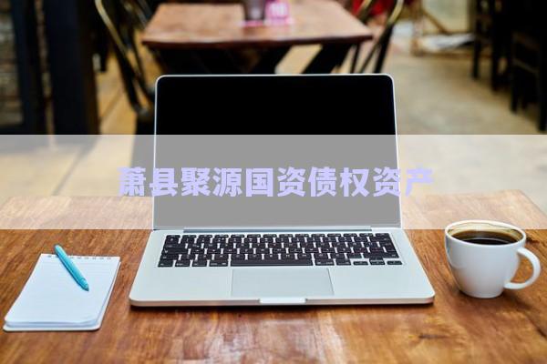 蕭縣聚源國資債權(quán)資產(chǎn)-第1張圖片-政信固收網(wǎng)