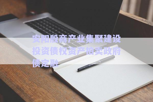 安陽殷商產(chǎn)業(yè)集聚建設(shè)投資債權(quán)資產(chǎn)拍賣政府債定融-第1張圖片-政信固收網(wǎng)