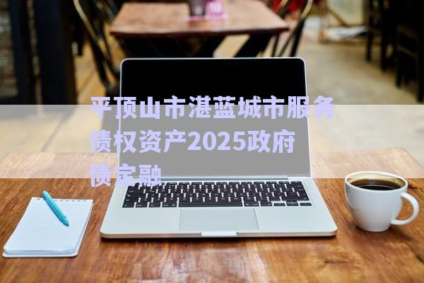 平頂山市湛藍城市服務(wù)債權(quán)資產(chǎn)2025政府債定融-第1張圖片-政信固收網(wǎng) 平頂山市湛藍城市服務(wù)債權(quán)資產(chǎn)2025政府債定融-第1張圖片-政信固收網(wǎng)